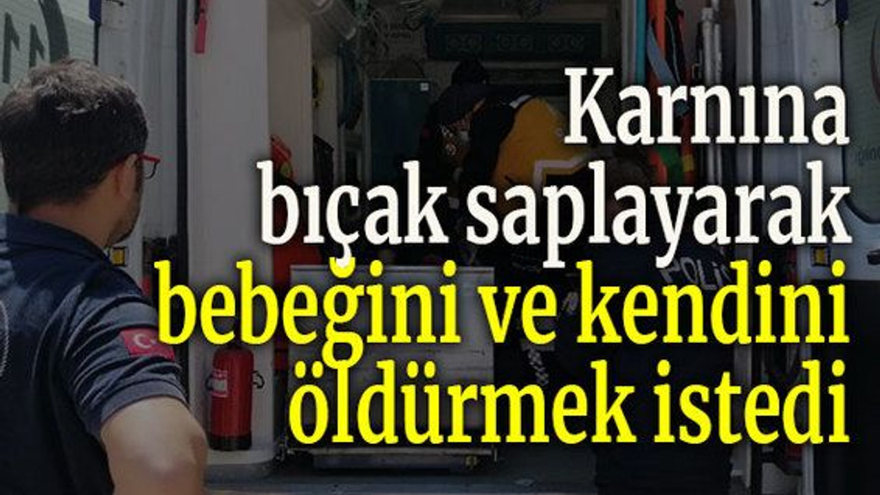 Karnınabıçak saplayarak bebeğini ve kendini öldürmek istedi